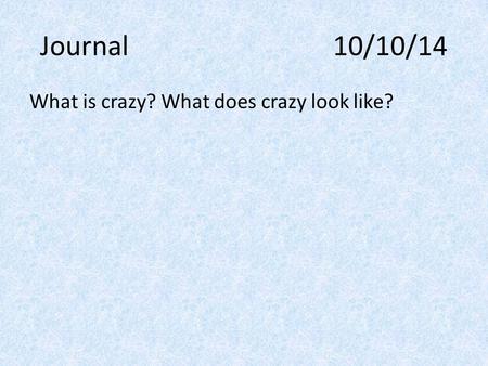 Journal 10/10/14 What is crazy? What does crazy look like?