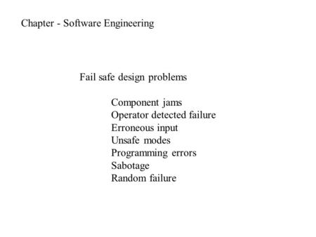 Chapter - Software Engineering Fail safe design problems Component jams Operator detected failure Erroneous input Unsafe modes Programming errors Sabotage.