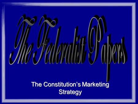 The Constitution’s Marketing Strategy The Federalist Papers Background A collection of 85 essays written to promote the ratification of the United States.