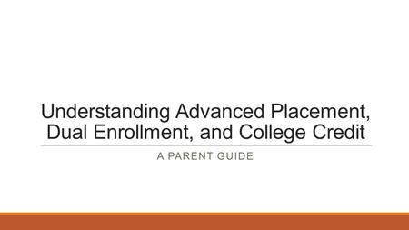Understanding Advanced Placement, Dual Enrollment, and College Credit A PARENT GUIDE.