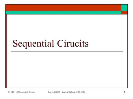 9/15/09 - L19 Sequential CircuitsCopyright 2009 - Joanne DeGroat, ECE, OSU1 Sequential Cirucits.