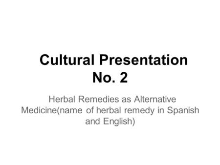 Cultural Presentation No. 2 Herbal Remedies as Alternative Medicine(name of herbal remedy in Spanish and English)