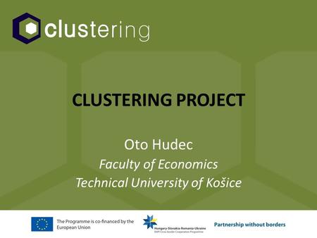 CLUSTERING PROJECT Oto Hudec Faculty of Economics Technical University of Košice.