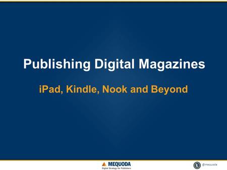 @mequoda 1 Publishing Digital Magazines iPad, Kindle, Nook and Beyond.