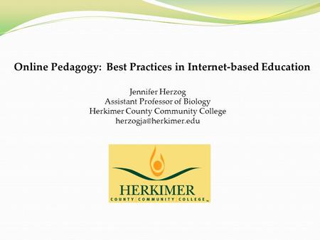 Online Pedagogy: Best Practices in Internet-based Education Jennifer Herzog Assistant Professor of Biology Herkimer County Community College