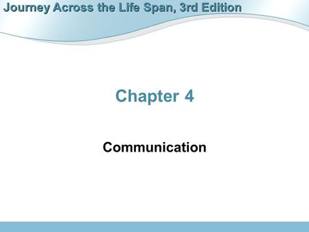 Journey Across the Life Span, 3rd Edition Chapter 4 Communication.