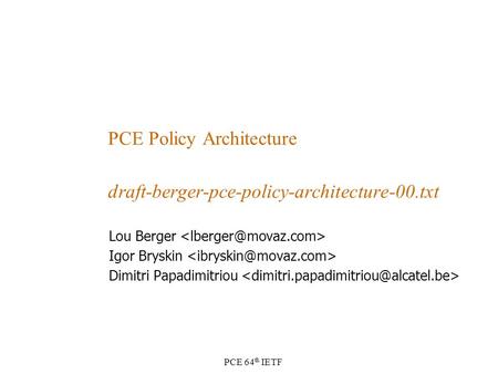 PCE 64 th IETF PCE Policy Architecture draft-berger-pce-policy-architecture-00.txt Lou Berger Igor Bryskin Dimitri Papadimitriou.