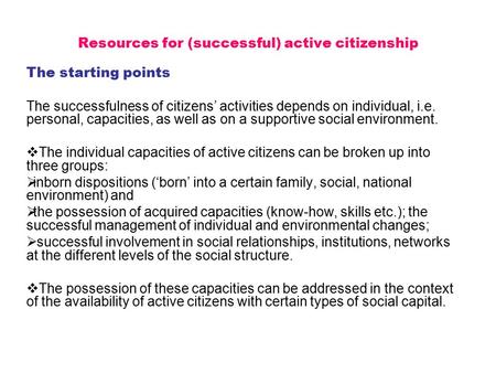 Resources for (successful) active citizenship The starting points The successfulness of citizens’ activities depends on individual, i.e. personal, capacities,