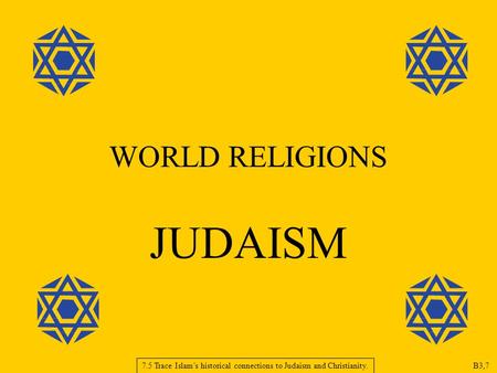 WORLD RELIGIONS JUDAISM 7.5 Trace Islam’s historical connections to Judaism and Christianity. B3,7.