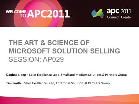 THE ART & SCIENCE OF MICROSOFT SOLUTION SELLING SESSION: AP029 Daphne Liang – Sales Excellence Lead, Small and Medium Solutions & Partners Group Tim Smith.