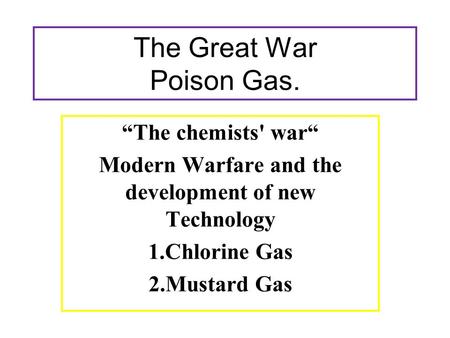 The Great War Poison Gas. “The chemists' war“ Modern Warfare and the development of new Technology 1.Chlorine Gas 2.Mustard Gas.