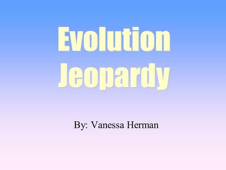 By: Vanessa Herman Evolution Jeopardy. 100 200 400 300 400 Types of Natural Selection Sources of Variation Changes in Allele Frequencies Random 300 200.