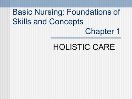 HOLISTIC CARE Basic Nursing: Foundations of Skills and Concepts Chapter 1.