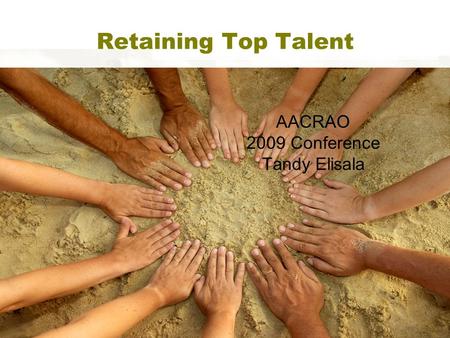 Retaining Top Talent AACRAO 2009 Conference Tandy Elisala.
