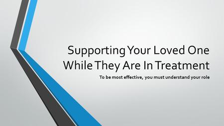 Supporting Your Loved One While They Are In Treatment To be most effective, you must understand your role.