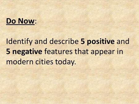 Do Now: Identify and describe 5 positive and 5 negative features that appear in modern cities today.