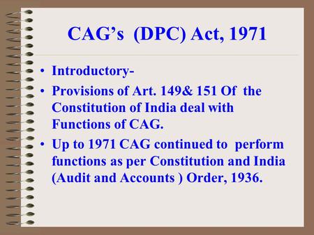 CAG’s (DPC) Act, 1971 Introductory- Provisions of Art. 149& 151 Of the Constitution of India deal with Functions of CAG. Up to 1971 CAG continued to perform.