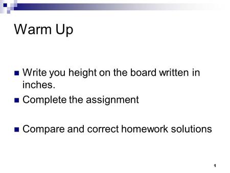 Warm Up Write you height on the board written in inches. Complete the assignment Compare and correct homework solutions 1.