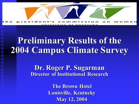 Preliminary Results of the 2004 Campus Climate Survey Dr. Roger P. Sugarman Director of Institutional Research The Brown Hotel Louisville, Kentucky May.