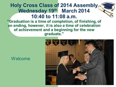 Holy Cross Class of 2014 Assembly Wednesday 19 th March 2014 10:40 to 11:08 a.m. Graduation is a time of completion, of finishing, of an ending, however,
