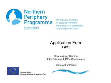 Application Form Part 3 How to Apply Seminar 29th February 2012 – Copenhagen Christopher Parker.