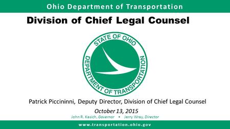 Ohio Department of Transportation www.transportation.ohio.gov John R. Kasich, Governor Jerry Wray, Director Division of Chief Legal Counsel Patrick Piccininni,