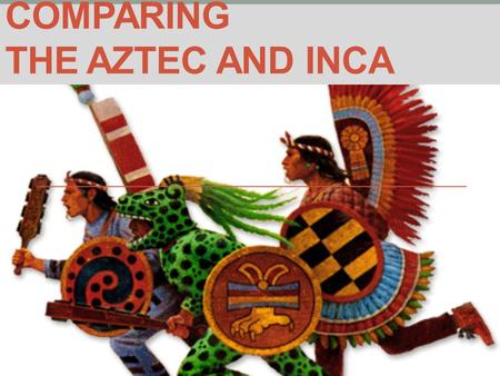 COMPARING THE AZTEC AND INCA. Similarities Political… Expansionist States represented imperial stage of development for respective region Leaders were.