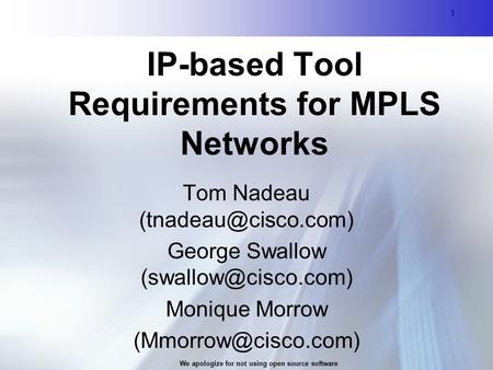 1 We apologize for not using open source software 1 IP-based Tool Requirements for MPLS Networks Tom Nadeau George Swallow