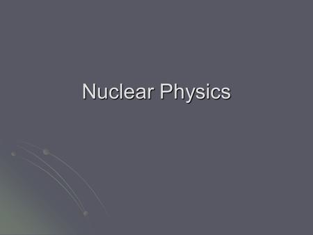 Nuclear Physics. Nuclear Structure Nucleus – consists of nucleons (neutrons and protons) Nucleus – consists of nucleons (neutrons and protons) Atomic.