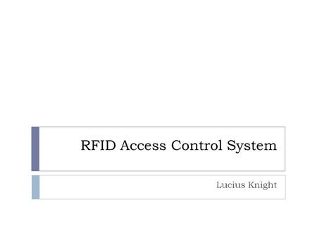 RFID Access Control System Lucius Knight. General System Design  Microcontroller  PSoC CY8C29466  24MHz Bus Frequency  Memory Available  32kB FLASH.