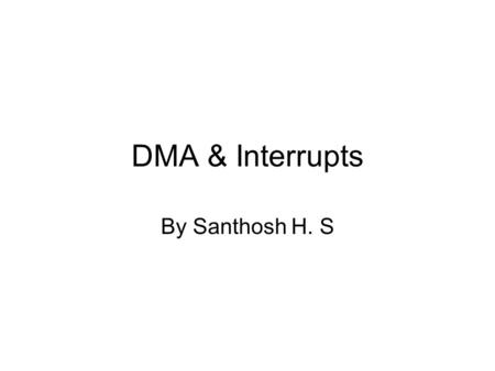 DMA & Interrupts By Santhosh H. S. DMA DMA Definitions: DMA occurs between an I/O device and memory without the use of the microprocessor DMA read transfer.