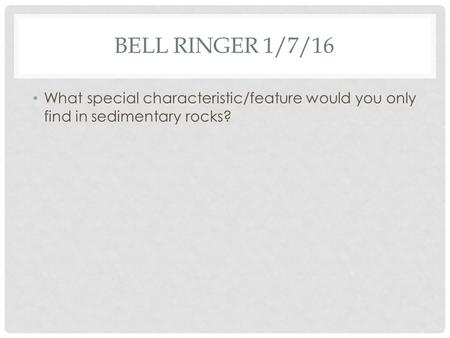 BELL RINGER 1/7/16 What special characteristic/feature would you only find in sedimentary rocks?