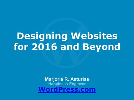 Marjorie R. Asturias Happiness Engineer WordPress.com Designing Websites for 2016 and Beyond.