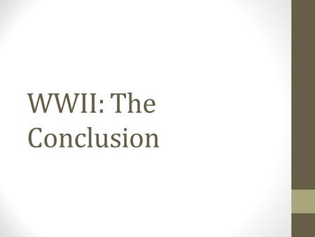 WWII: The Conclusion. Objectives Understand how the Allies achieved final victory in Europe. Explore the reasons that President Truman decided to use.