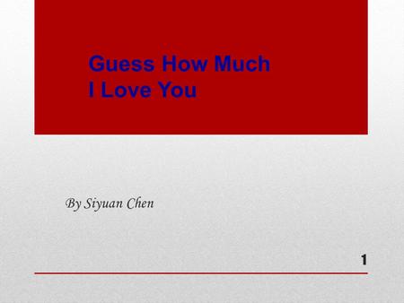 Guess How Much I Love You By Siyuan Chen 1. 2 Do you know how the big rabbit and the little one make each other to feel their love? Could you guess who.