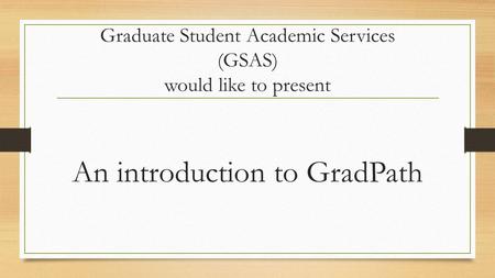 Graduate Student Academic Services (GSAS) would like to present An introduction to GradPath.