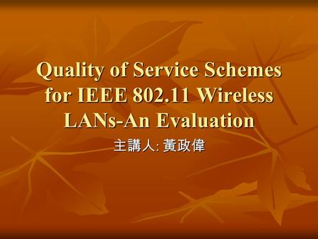Quality of Service Schemes for IEEE 802.11 Wireless LANs-An Evaluation 主講人 : 黃政偉.