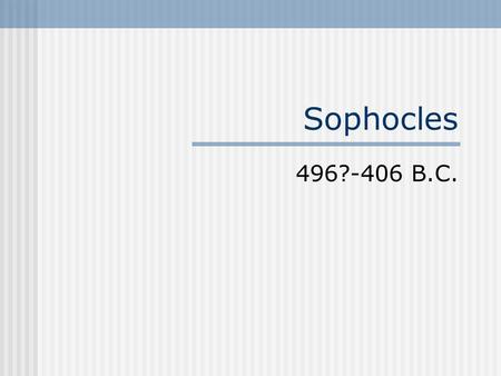Sophocles 496?-406 B.C.. Lifetime Saw Athens rise and fall Represented high points of Athenian culture. He wrote more than 120 plays. Seven of that remain.