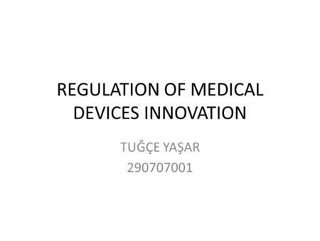 REGULATION OF MEDICAL DEVICES INNOVATION TUĞÇE YAŞAR 290707001.