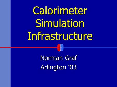 Calorimeter Simulation Infrastructure Norman Graf Arlington ‘03.
