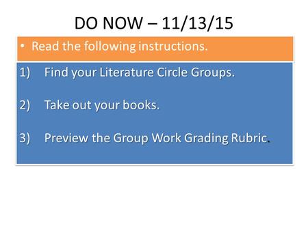 DO NOW – 11/13/15 Read the following instructions. 1)Find your Literature Circle Groups. 2)Take out your books. 3)Preview the Group Work Grading Rubric.