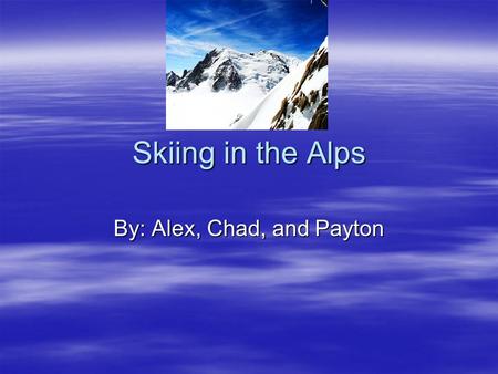 Skiing in the Alps By: Alex, Chad, and Payton. You are in the Alps, skiing with all your friends. When somebody decides we should go on a chairlift. We.