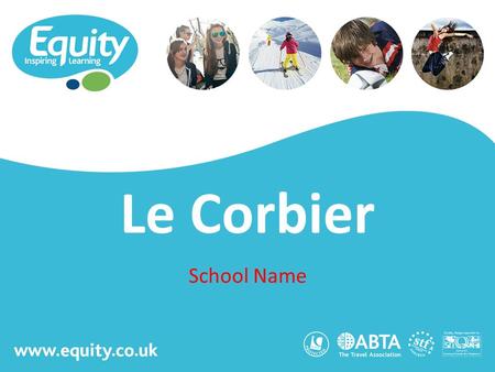 Www.equity.co.uk Le Corbier School Name. www.equity.co.uk Equity Inspiring Learning Fully ABTA bonded with own ATOL licence Members of the School Travel.