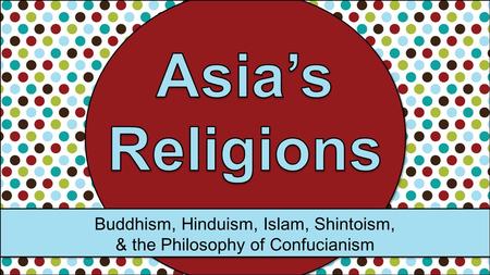 Buddhism, Hinduism, Islam, Shintoism, & the Philosophy of Confucianism.