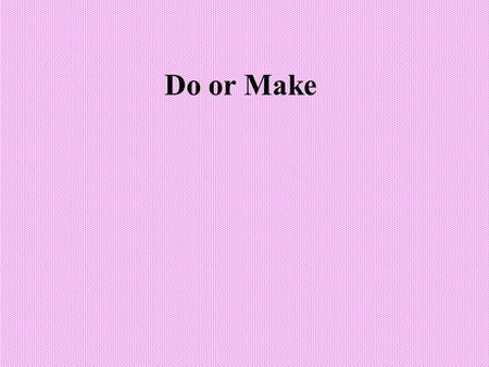 Do or Make. Do for general activity When we talk about a general activity but do not say what it is, we can use do: –I want to do something. –What are.