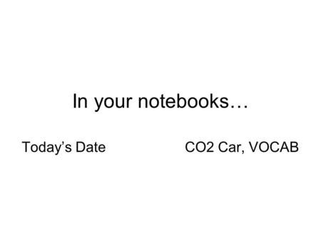 In your notebooks… Today’s Date CO2 Car, VOCAB. VOCAB “I feel the need, the need for speed.” Goose, Top Gun VOCAB Co2 Car Acceleration… Rate of change.