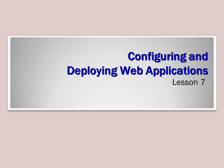 Configuring and Deploying Web Applications Lesson 7.
