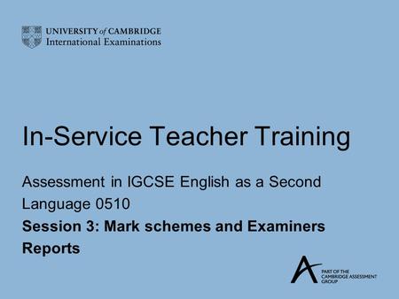 In-Service Teacher Training Assessment in IGCSE English as a Second Language 0510 Session 3: Mark schemes and Examiners Reports.