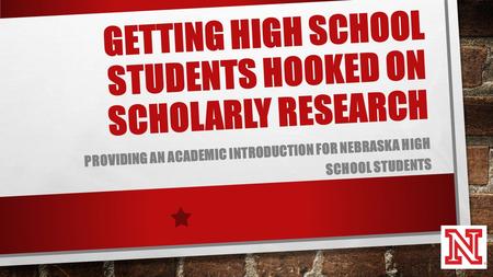 GETTING HIGH SCHOOL STUDENTS HOOKED ON SCHOLARLY RESEARCH PROVIDING AN ACADEMIC INTRODUCTION FOR NEBRASKA HIGH SCHOOL STUDENTS.