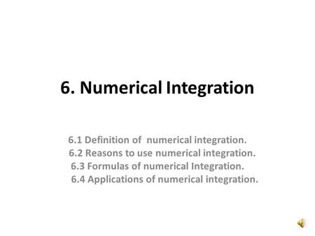 6. Numerical Integration 6.1 Definition of numerical integration. 6.2 Reasons to use numerical integration. 6.3 Formulas of numerical Integration. 6.4.